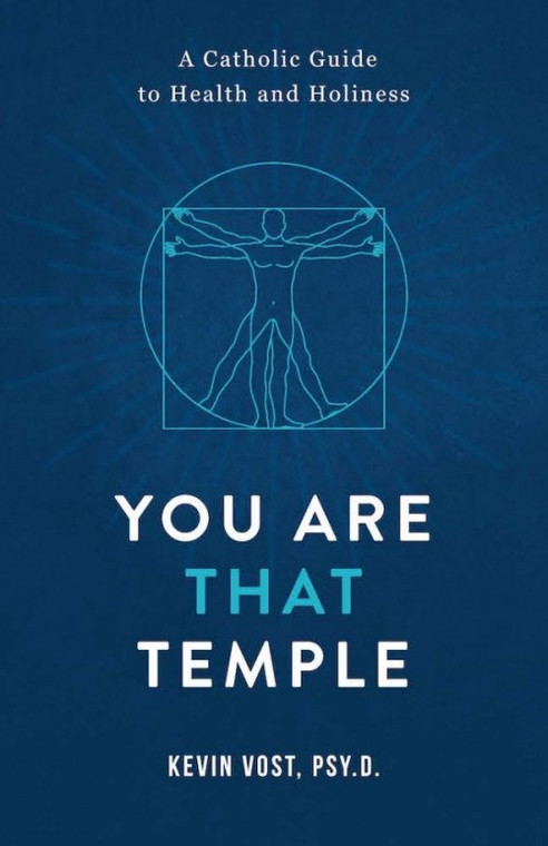 You Are That Temple - A Catholic Guide to Health and Holiness by Kevin Vost
