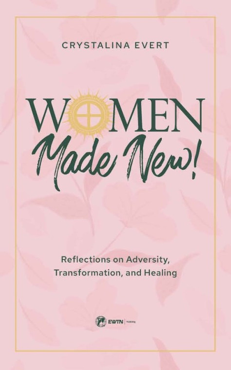 Women Made New - Reflections on Adversity, Transformation, and Healing by Crystalina Evert