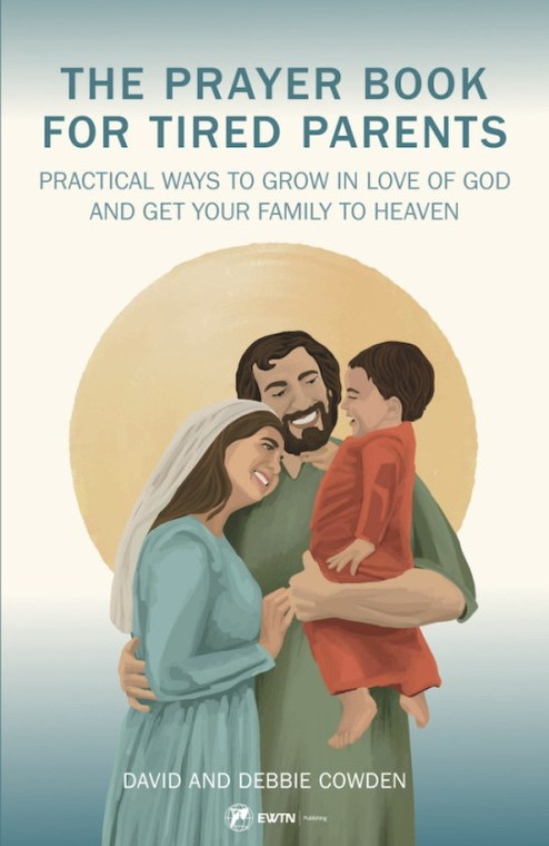 The Prayer Book for Tired Parents - Practical Ways to Grow in Love of God and Get Your Family to Heaven by Dave and Debbie Cowden