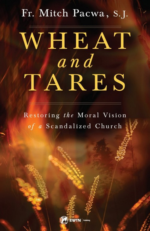 Wheat and Tares - Restoring the Moral Vision of a Scandalized Church by Mitch Pacwa