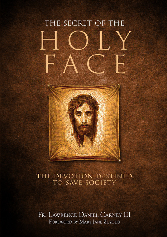 Secret of the Holy Face: The Devotion Destined to Save Society by Fr. Lawrence Daniel Carney III