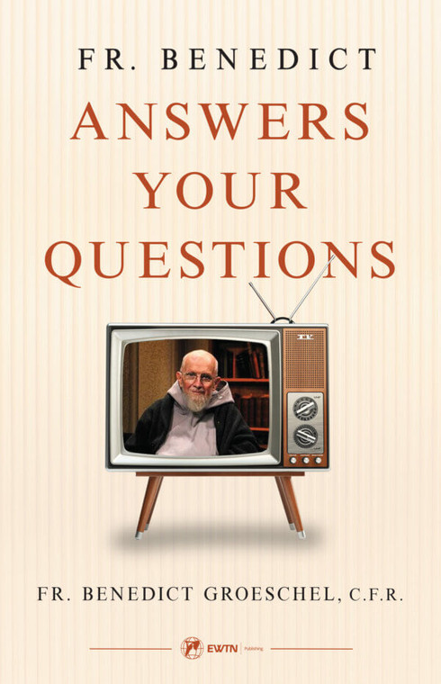 Fr. Benedict Answers Your Questions by Fr. Benedict Groeschel C.F.R.