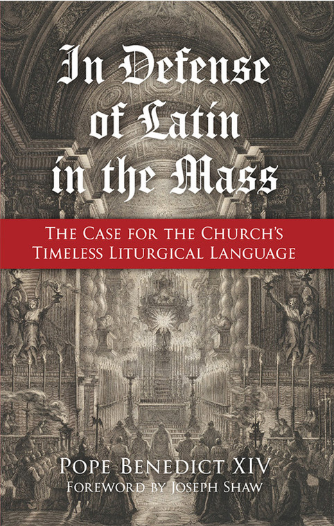 In Defense of Latin in the Mass - The Case for the Church's Timeless Liturgical Language by Pope Benedict XIV