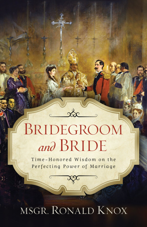 Bridegroom and Bride - Time - Honored Wisdom on the Perfecting Power of Marriage by Ronald Knox