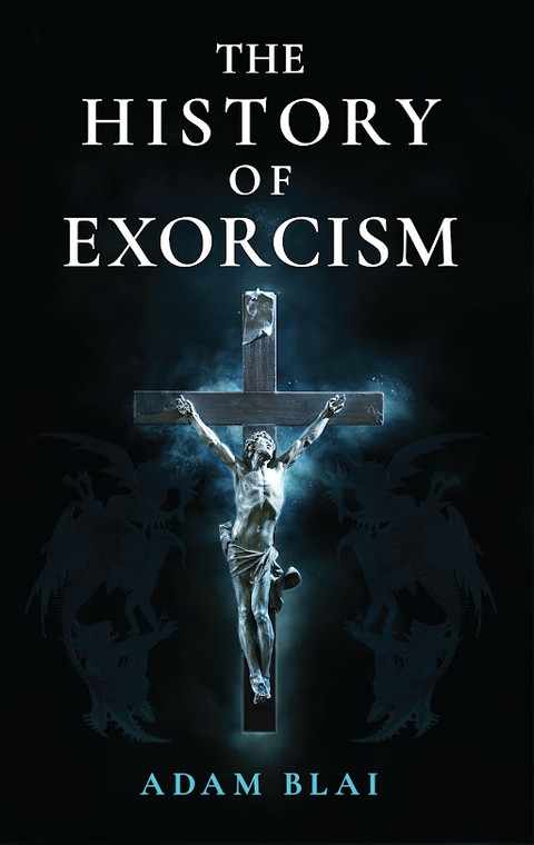 The History of Exorcism by Adam Blai