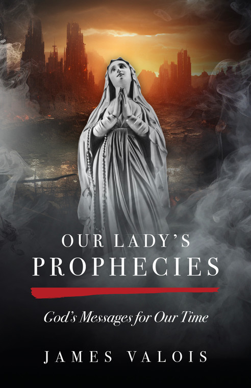 Our Lady's Prophecies - God's Messages for Our Time by James Valois
