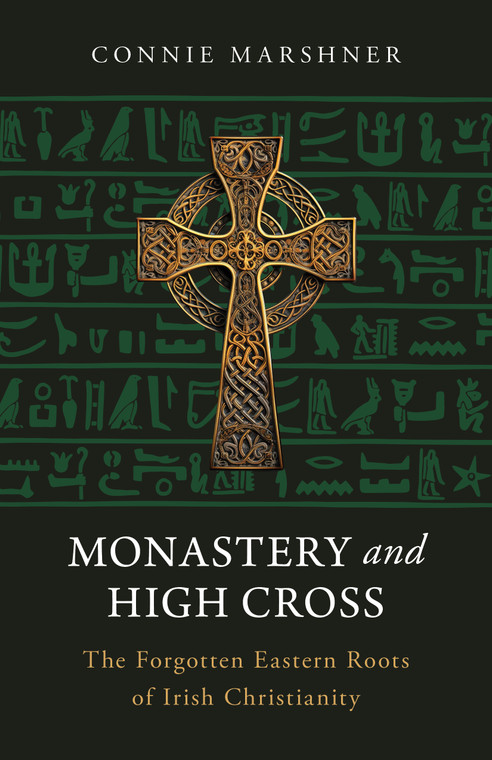 Monastery and High Cross - The Forgotten Eastern Roots of Irish Christianity by Connie Marshner