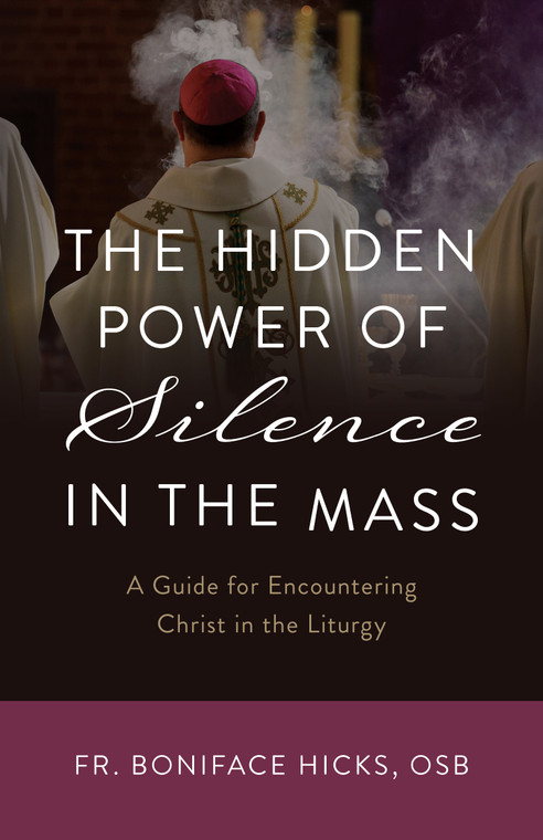 The Hidden Power of Silence in the Mass - A Guide for Encountering Christ in the Liturgy by Boniface Hicks OSB