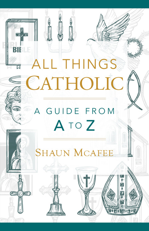 All Things Catholic - A Guide from A to Z by Shaun Mcafee