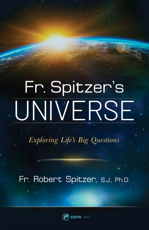 Fr. Spitzer's Universe - Exploring Life's Big Questions by Fr. Robert Spitzer, S.J., PH.D.