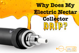 ​Why Does My Electric Nectar Collector Drip?