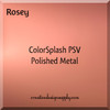 ColorSplash PSV Polished Metal | Rosey