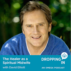 DROPPING IN - an Omega Podcast   "The Healer as a Spiritual Midwife" 
