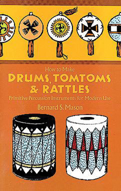 How to Make Drums, Tomtoms and Rattles: Primitive Percussion Instruments for Modern Use [Alf:06-218899]