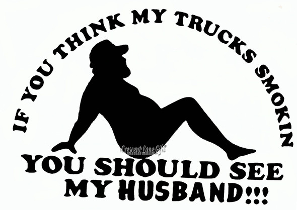 If You Think My Trucks Smokin, You Should See My Husband!!  Vinyl Decal For Your Home, Car, Window, Electronics, Etc..