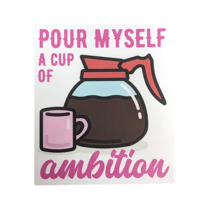 Pour Myself A Cup Of Ambition Sticker