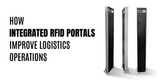 How Integrated or Gate RFID Portals Improve Logistics Operations