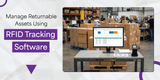 Manage Returnable Assets Using RFID Tracking Software