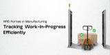 RFID Portals in Manufacturing: Tracking Work-in-Progress Efficiently