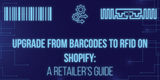 Upgrade from Barcodes to RFID on Shopify: A Retailer’s Guide