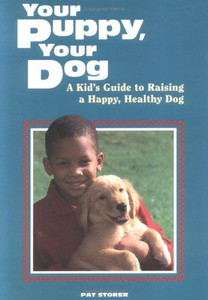 Your Puppy, Your Dog: A Kid's Guide to Raising a Happy, Healthy Dog Your Puppy, Your Dog: A Kid's Guide to Raising a Happy, Healthy Dog