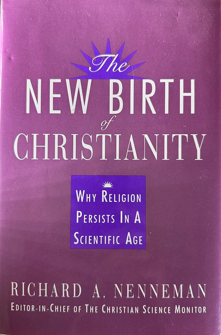 The New Birth of Christianity: Why Religion Persists in a Scientific Age by Richard A. Nenneman