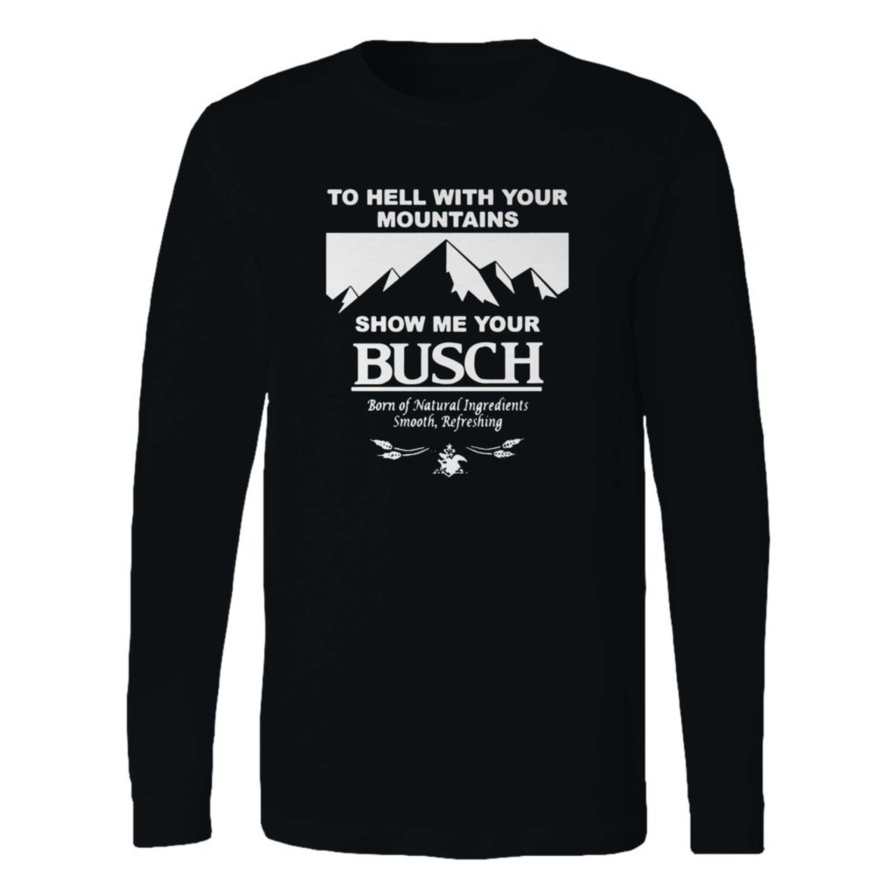 To Hell With Your Mountains Show Me Your Busch Funny Beer Quote Custom Long  Sleeve Shirt