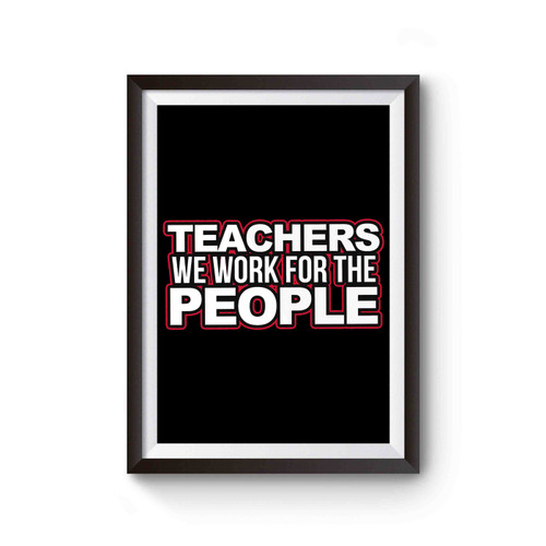 Teachers We Work For The People Poster