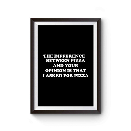 The Difference Between Pizza And Your Opinion Is That I Asked For Pizza Pizza Party Poster