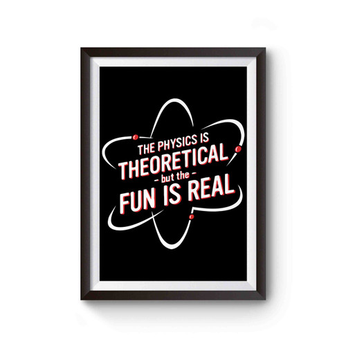 The Physics Is Theoretical But The Fun Is Real Poster