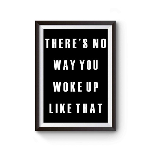 There's No Way You Woke Up Like That Poster