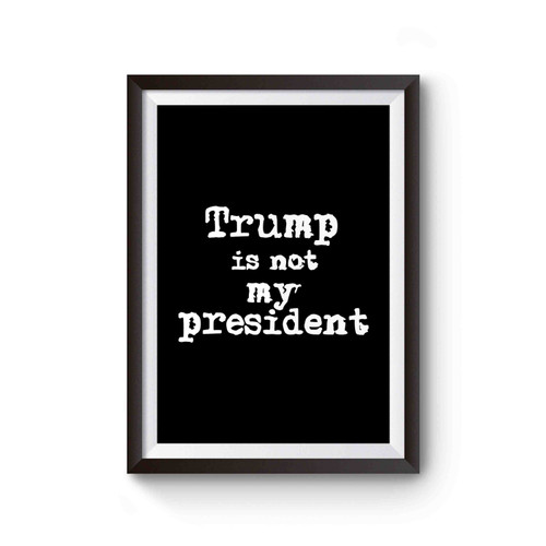 Trump Is Not My President Poster
