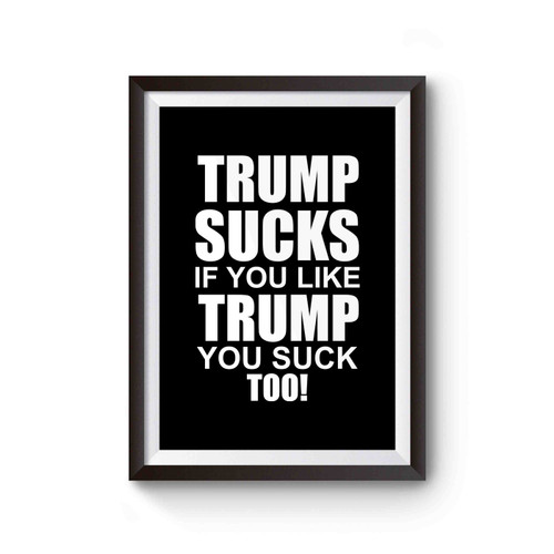Trump Sucks If You Like Trump You Suck Too Anti Donald Trump Fuck Donald Trump Poster