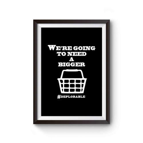 We're Going To Need A Bigger Deplorable Bigger Basket Poster
