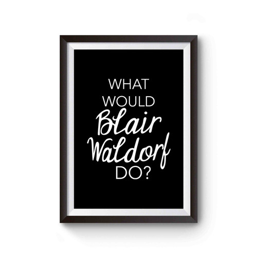 What Would Blair Waldorf Do Van Der Woodson Queen B Chuck Bass Poster What Would Blair Waldorf Do Van Der Woodson Queen B Chuck Bass Poster
