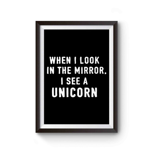 When I Look In The Mirror I See A Unicorn Poster