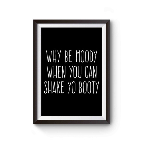 Why Be Moody When You Can Shake Yo Booty Poster