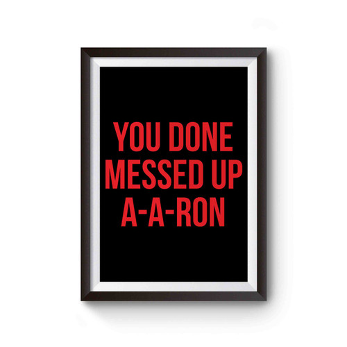 You Done Messed Up Aaron Poster