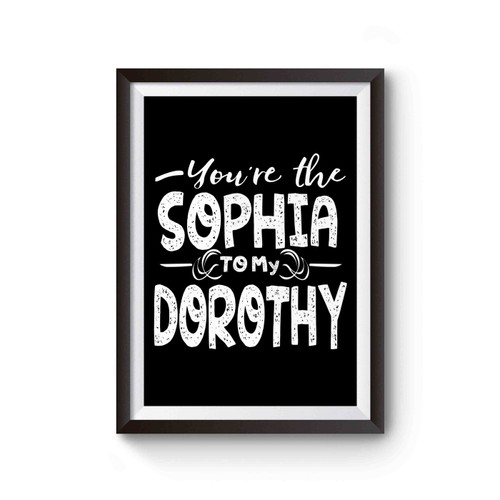 You're The Sophia To My Dorothy Poster