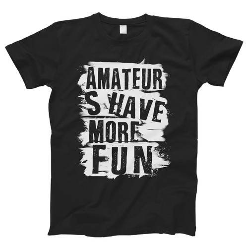 Amateurs Have More Fun Men T Shirt Amateurs Have More Fun Men T Shirt