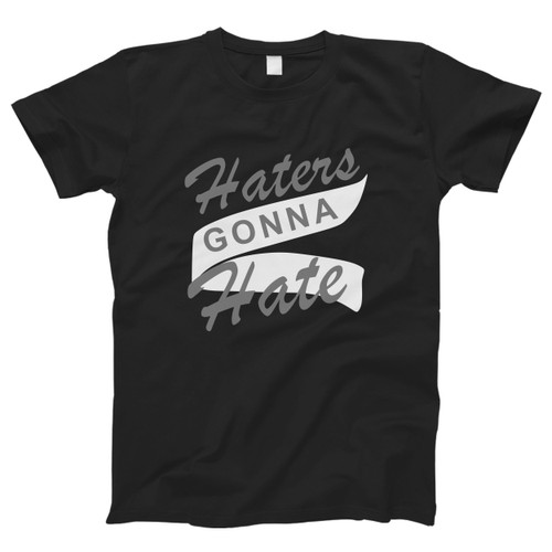 Haters Gonna Hate Men T Shirt