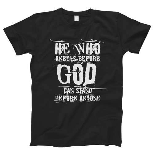 He Who Kneels Before God Can Stand Men T Shirt