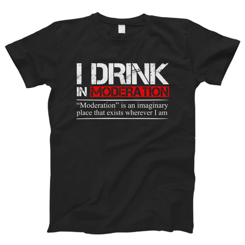 I Drink In Moderation Men T Shirt