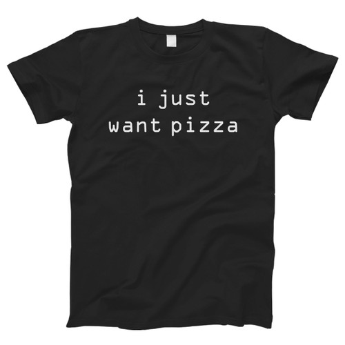 I Just Want Pizza Men T Shirt