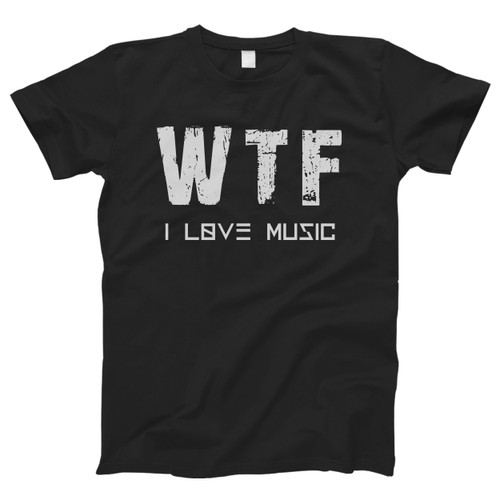 I Love Music What The Fuck Men T Shirt