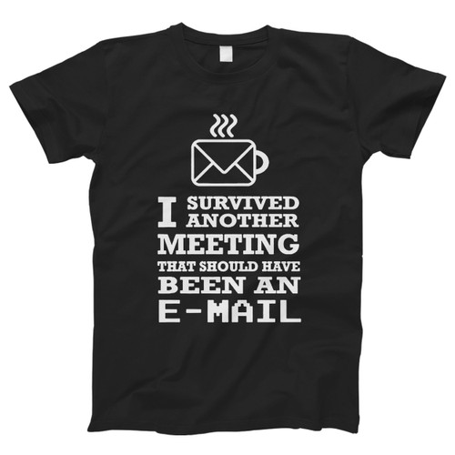I Survived Another Meeting That Should Have Been An Email Men T Shirt