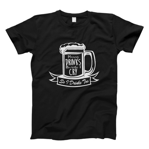 Mommy Drinks Because I Cry Men T Shirt