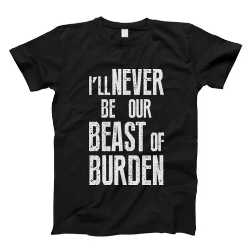 The Rolling Stones Quote I Will Never Be Our Beast Of Burden Men T Shirt