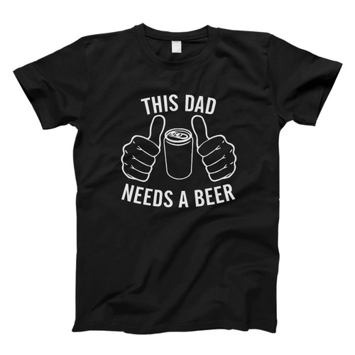This Dad Needs A Beer Men T Shirt