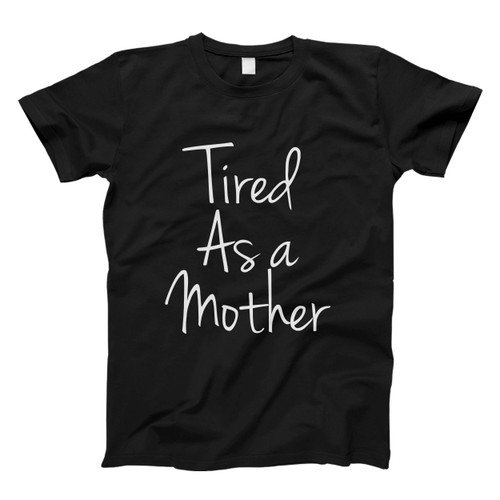 Tired As A Mother Men T Shirt